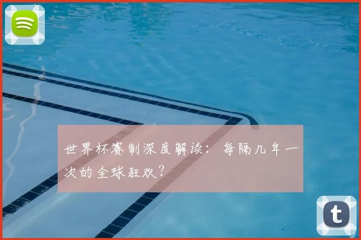 世界杯赛制深度解读：每隔几年一次的全球狂欢？