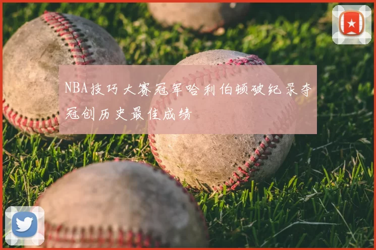 NBA技巧大赛冠军哈利伯顿破纪录夺冠创历史最佳成绩