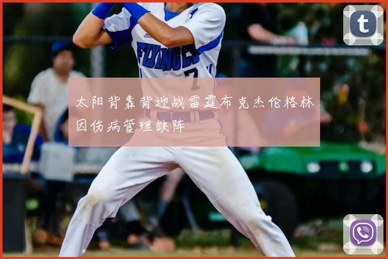 太阳背靠背迎战雷霆布克杰伦格林因伤病管理缺阵