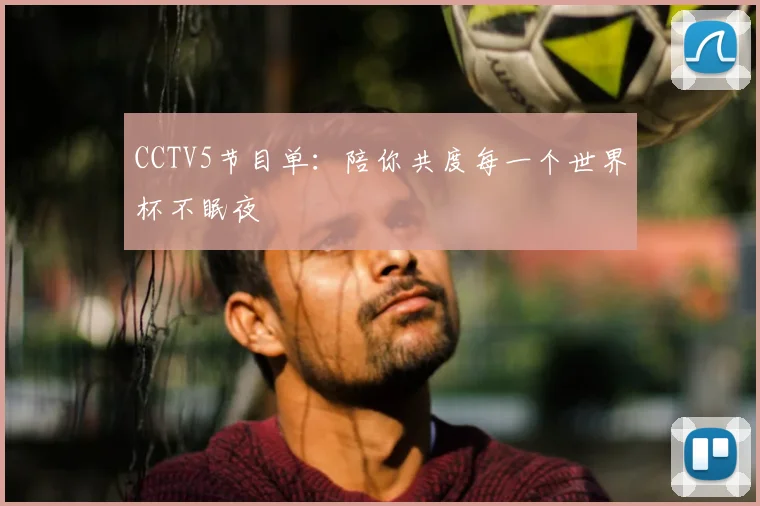 CCTV5节目单：陪你共度每一个世界杯不眠夜