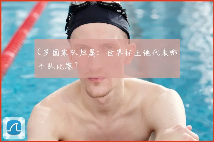 C罗国家队归属：世界杯上他代表哪个队比赛？