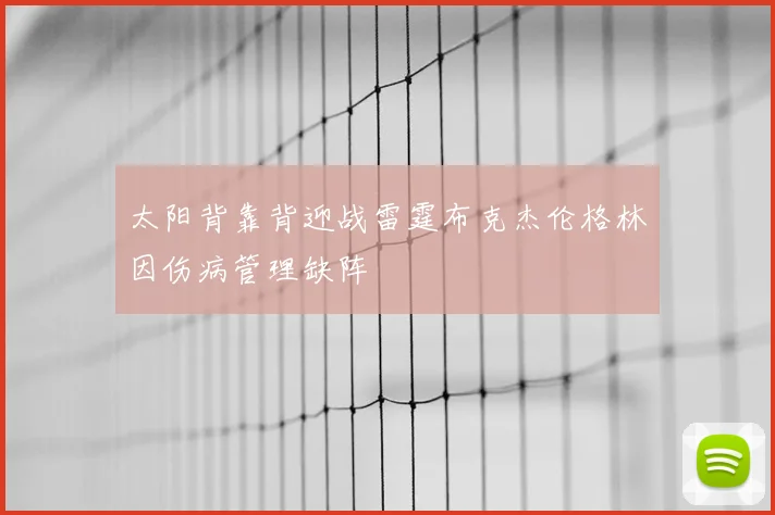 太阳背靠背迎战雷霆布克杰伦格林因伤病管理缺阵