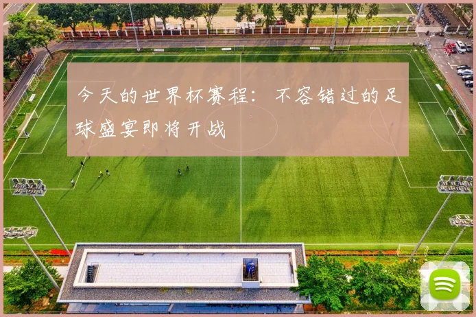 今天的世界杯赛程：不容错过的足球盛宴即将开战