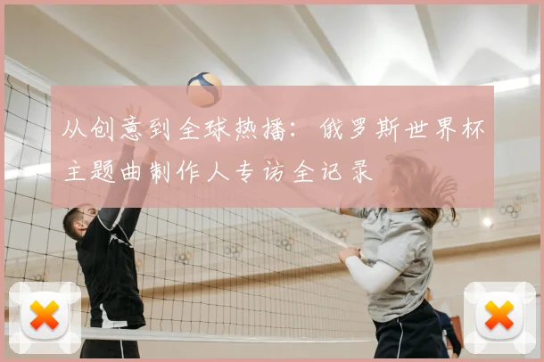 从创意到全球热播：俄罗斯世界杯主题曲制作人专访全记录