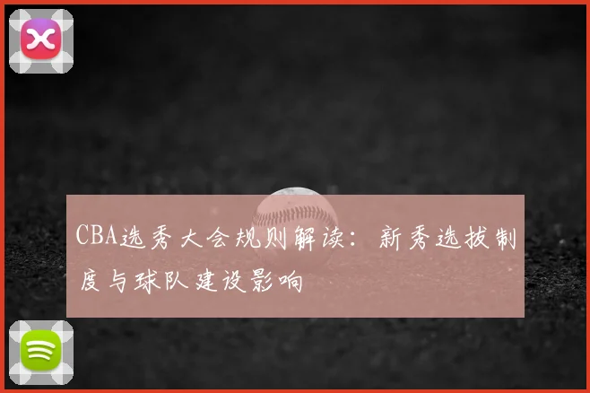 CBA选秀大会规则解读：新秀选拔制度与球队建设影响