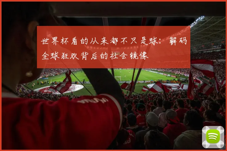 世界杯看的从来都不只是球：解码全球狂欢背后的社会镜像
