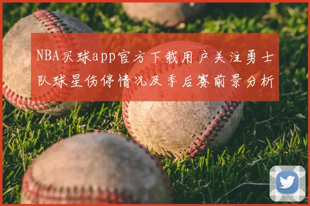 NBA买球app官方下载用户关注勇士队球星伤停情况及季后赛前景分析