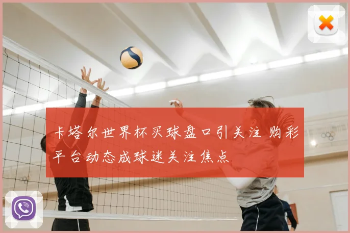 卡塔尔世界杯买球盘口引关注 购彩平台动态成球迷关注焦点