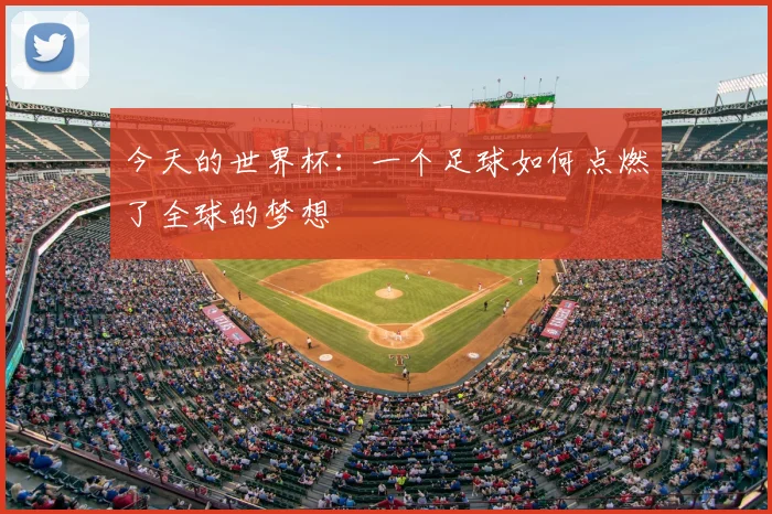 今天的世界杯：一个足球如何点燃了全球的梦想