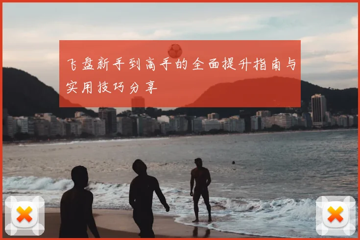 飞盘新手到高手的全面提升指南与实用技巧分享
