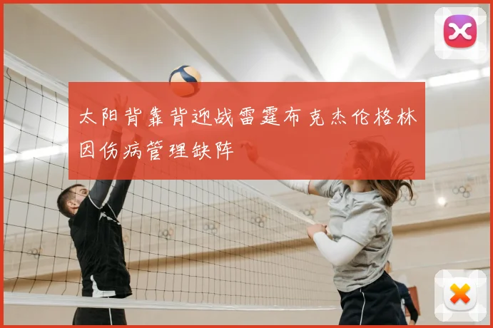 太阳背靠背迎战雷霆布克杰伦格林因伤病管理缺阵