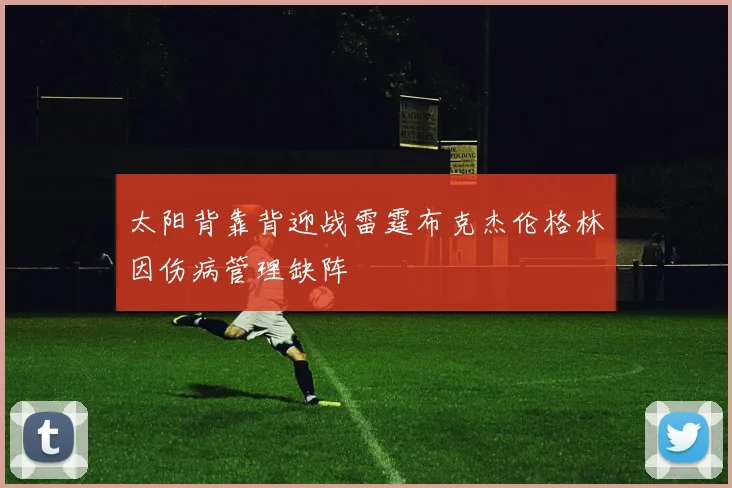 太阳背靠背迎战雷霆布克杰伦格林因伤病管理缺阵