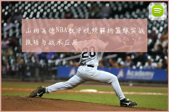 山姆高德NBA教学视频解析篮球实战技巧与战术应用