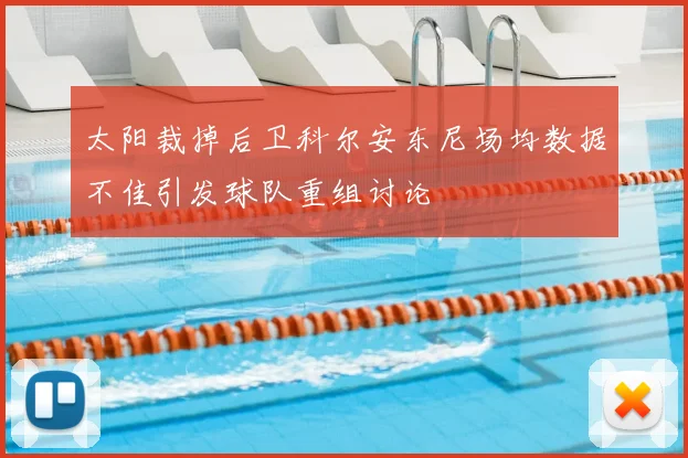 太阳裁掉后卫科尔安东尼场均数据不佳引发球队重组讨论