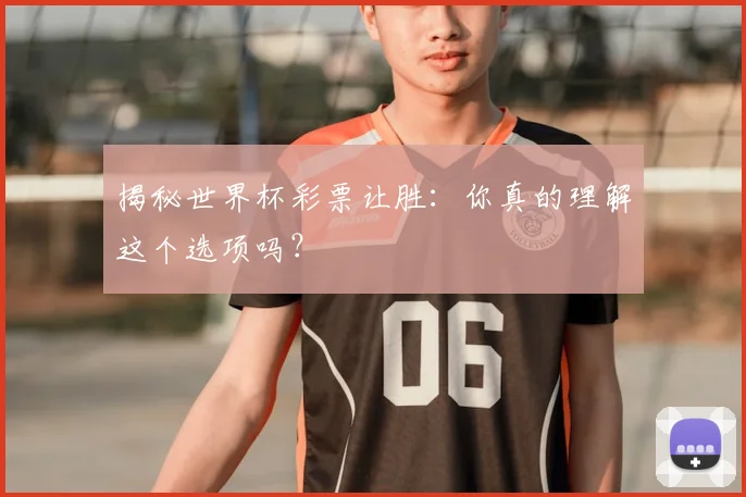 揭秘世界杯彩票让胜：你真的理解这个选项吗？
