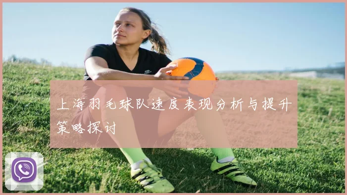上海羽毛球队速度表现分析与提升策略探讨