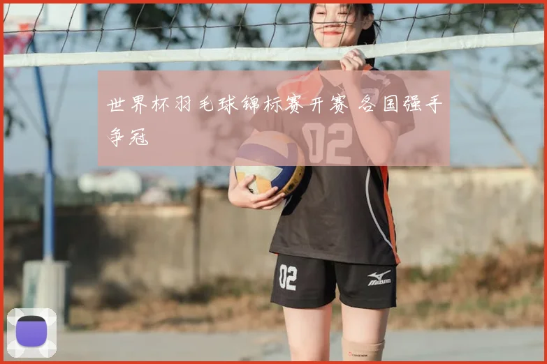 世界杯羽毛球锦标赛开赛 各国强手争冠