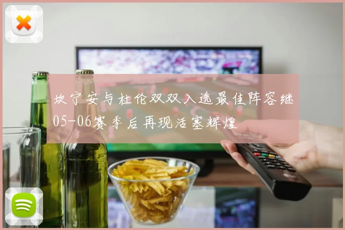 坎宁安与杜伦双双入选最佳阵容继05-06赛季后再现活塞辉煌