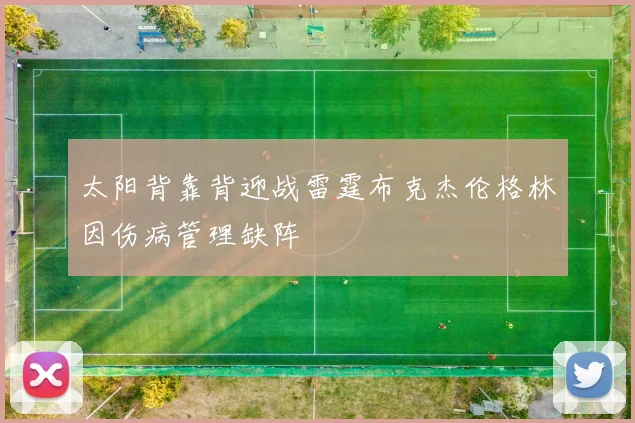 太阳背靠背迎战雷霆布克杰伦格林因伤病管理缺阵