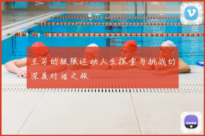 王芳的极限运动人生探索与挑战的深度对话之旅