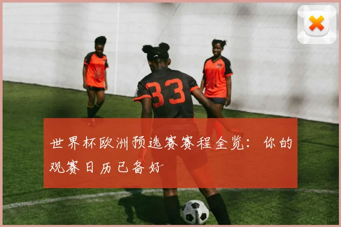 世界杯欧洲预选赛赛程全览：你的观赛日历已备好