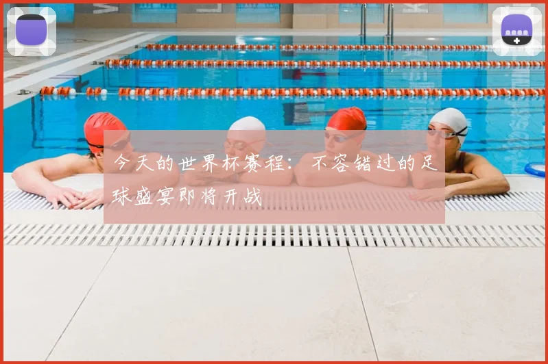 今天的世界杯赛程：不容错过的足球盛宴即将开战
