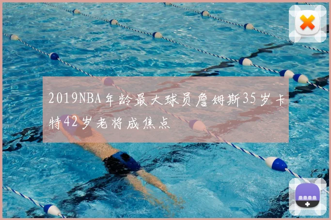 2019NBA年龄最大球员詹姆斯35岁卡特42岁老将成焦点
