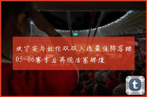 坎宁安与杜伦双双入选最佳阵容继05-06赛季后再现活塞辉煌