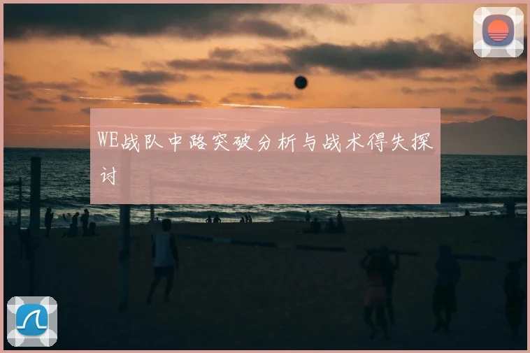 WE战队中路突破分析与战术得失探讨